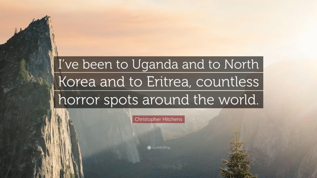 Christopher Hitchens Quote “I’ve been to Uganda and to North Korea