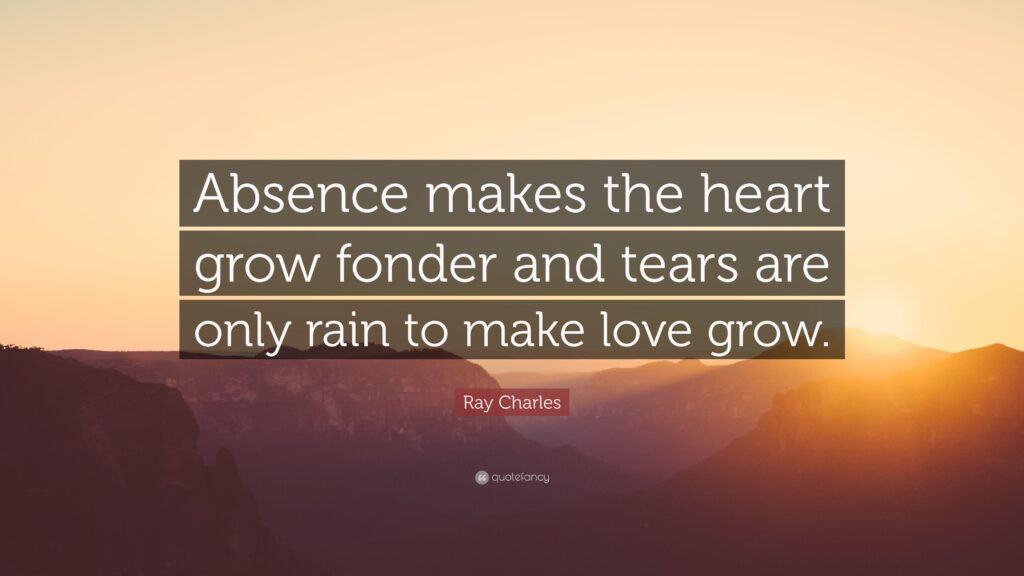 Ray Charles Quote “Absence makes the heart grow fonder and tears